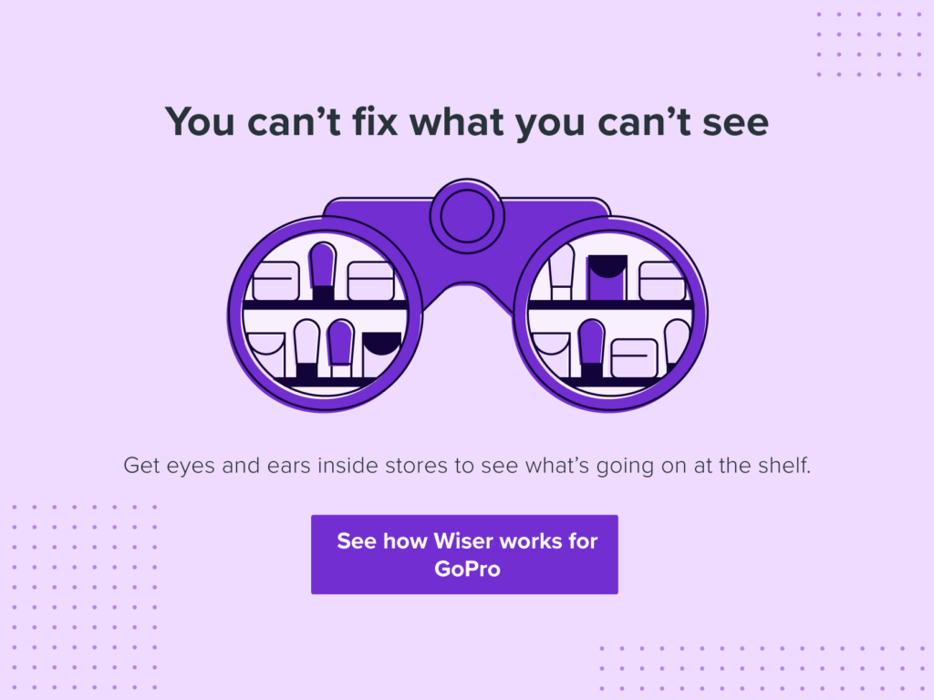 No puedes arreglar lo que no puedes ver. Obtenga ojos y oídos dentro de las tiendas para ver lo que sucede en el estante. Vea cómo funciona Wiser para GoPro.